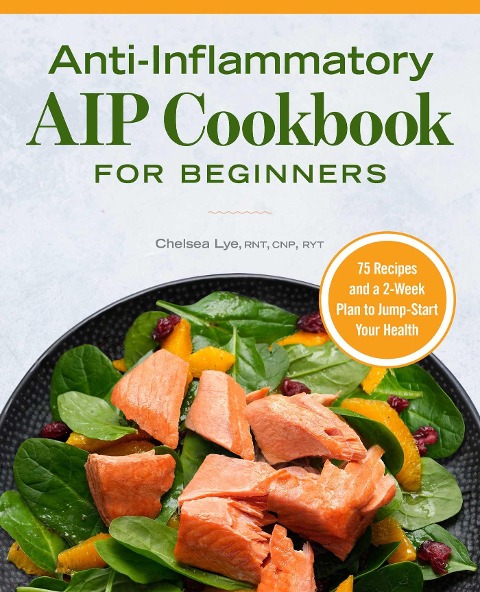 Anti-Inflammatory AIP Cookbook for Beginners: 75 Recipes and a 2-week Plan to Jumpstart Your Health