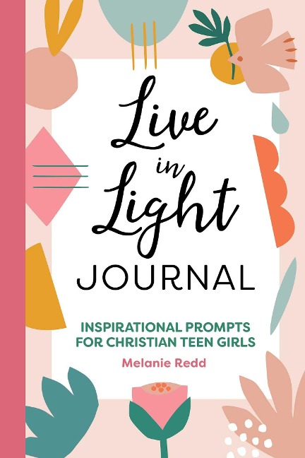 Live in Light Journal: Inspirational Prompts for Christian Teen Girls