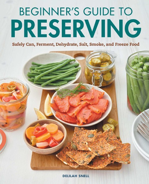 Beginners Guide to Preserving: Safely Can, Ferment, Dehydrate, Salt, Smoke, and Freeze Food