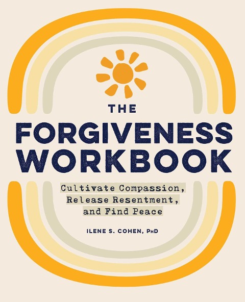 The Forgiveness Workbook: Cultivate Compassion, Release Resentment, and Find Peace