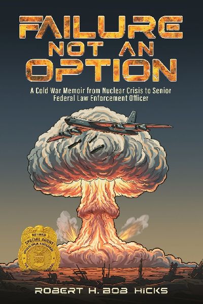 Failure Not an Option: A Cold War Memoir from Nuclear Crisis to Senior Federal Law Enforcement Officer A Memoir