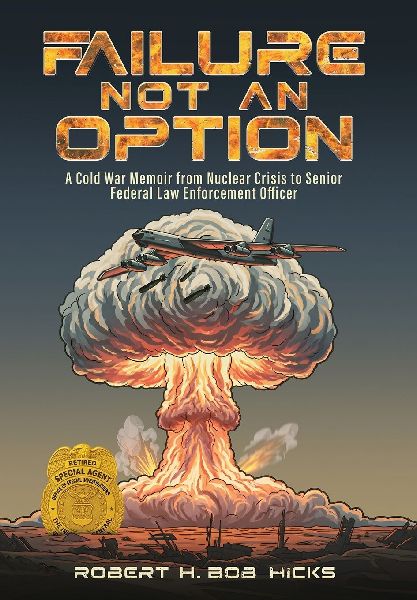 Failure Not an Option: A Cold War Memoir from Nuclear Crisis to Senior Federal Law Enforcement Officer A Memoir