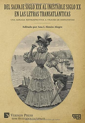 Del salvaje siglo XIX al inestable siglo XX en las letras transatlánticas una mirada retrospectiva a traves de Hispanistas