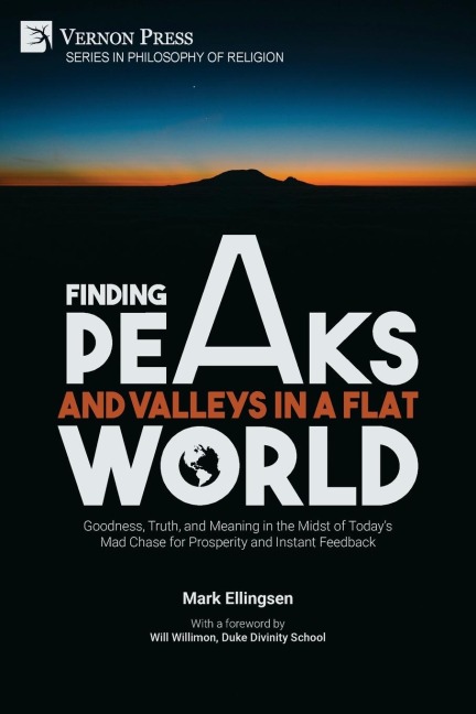 Finding Peaks and Valleys in a Flat World: Goodness, Truth, and Meaning in the Midst of Todays Mad Chase for Prosperity and Instant Feedback