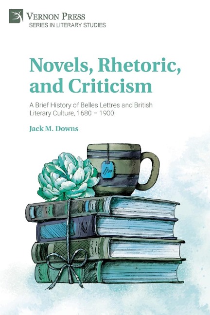Novels, Rhetoric, and Criticism: A Brief History of Belles Lettres and British Literary Culture, 1680 - 1900