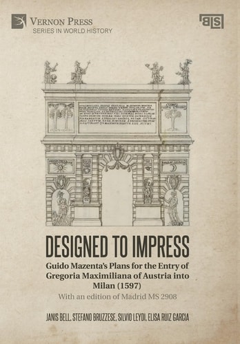 Designed to Impress Guido Mazenta's Plans for the Entry of Gregoria Maximiliana of Austria Into Milan (1597) : with an Edition of Madrid MS 2908