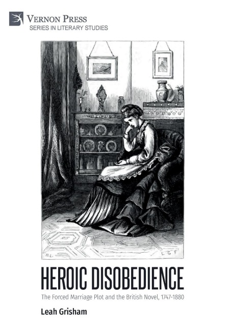 Heroic Disobedience: The Forced Marriage Plot and the British Novel, 1747-1880