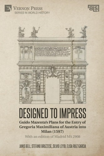 Designed to Impress: Guido Mazenta's Plans for the Entry of Gregoria Maximiliana of Austria Into Milan (1597) With an Edition of Madrid MS 2908