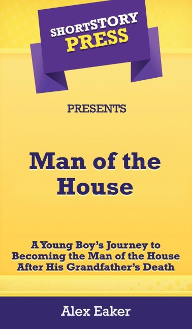 Short Story Press Presents Man of the House: A Young Boys Journey to Becoming the Man of the House After His Grandfathers Death