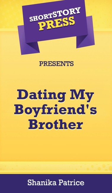 Short Story Press Presents Dating My Boyfriends Brother