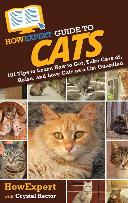 HowExpert Guide to Cats: 101 Tips to Learn How to Get, Take Care of, Raise, and Love Cats as a Cat Guardian