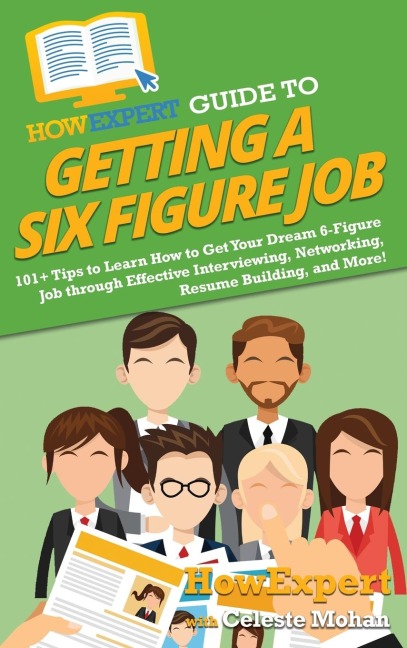 HowExpert Guide to Getting a Six Figure Job: 101+ Tips to Learn How to Get Your Dream 6-Figure Job through Effective Interviewing, Networking, Resume Building, and More!