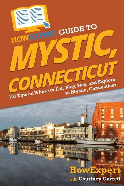 HowExpert Guide to Mystic, Connecticut: 101 Tips on Where to Eat, Play, Stay, and Explore in Mystic, Connecticut