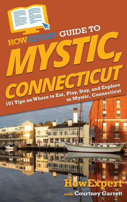 HowExpert Guide to Mystic, Connecticut: 101 Tips on Where to Eat, Play, Stay, and Explore in Mystic, Connecticut