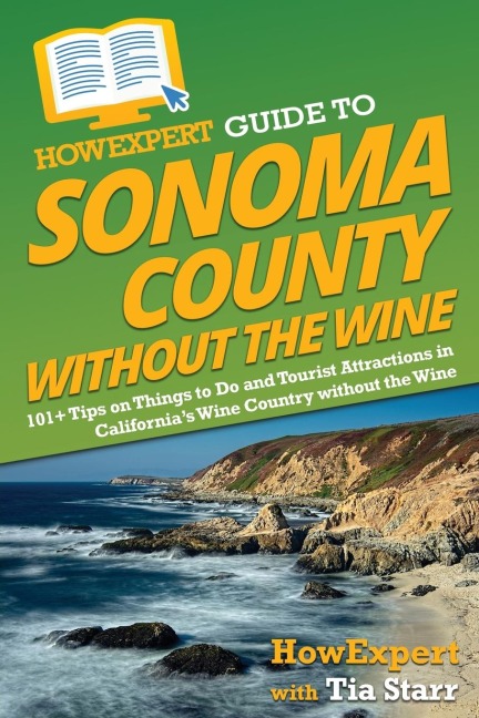 HowExpert Guide to Sonoma County without the Wine: 101+ Tips on Things to Do and Tourist Attractions in Californias Wine Country without the Wine