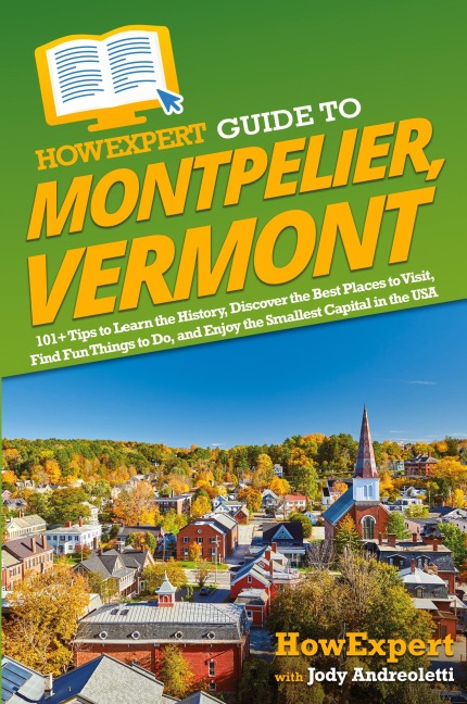 HowExpert Guide to Montpelier, Vermont: 101+ Tips to Learn the History, Discover the Best Places to Visit, Find Fun Things to Do, and Enjoy the Smallest Capital in the USA