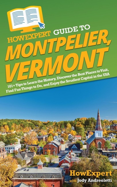 HowExpert Guide to Montpelier, Vermont: 101+ Tips to Learn the History, Discover the Best Places to Visit, Find Fun Things to Do, and Enjoy the Smallest Capital in the USA