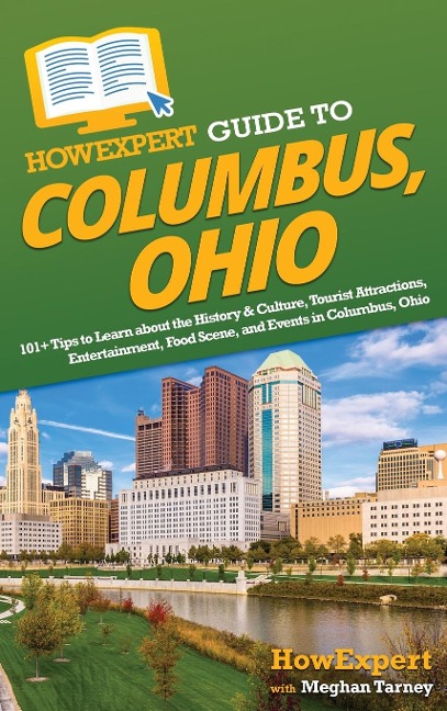 HowExpert Guide to Columbus, Ohio: 101+ Tips to Learn about the History & Culture, Tourist Attractions, Entertainment, Food Scene, and Events in Columbus, Ohio