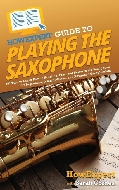 HowExpert Guide to Playing the Saxophone: 101 Tips to Learn How to Practice, Play, and Perform the Saxophone for Beginners, Intermediates, and Advanced Saxophonists