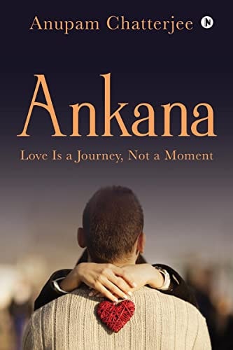 Ankana Love Is a Journey, Not a Moment