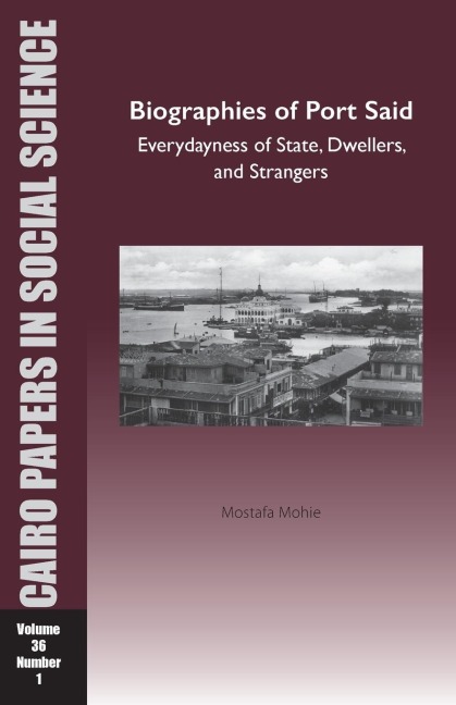 Biographies of Port Said: Everydayness of State, Dwellers, and Strangers: Cairo Papers in Social Science Vol. 36, No. 1