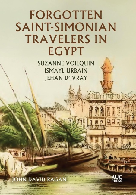 Forgotten Saint-Simonian Travelers in Egypt: Suzanne Voilquin, Ismayl Urbain, and Jehan d'Ivray