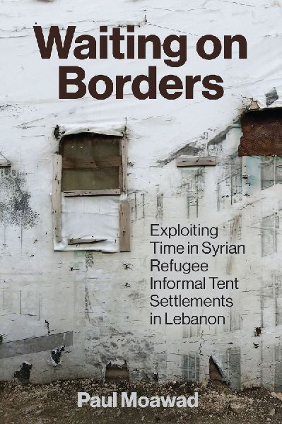 Waiting on Borders: Exploiting Time in Syrian Refugee Informal Tent Settlements in Lebanon