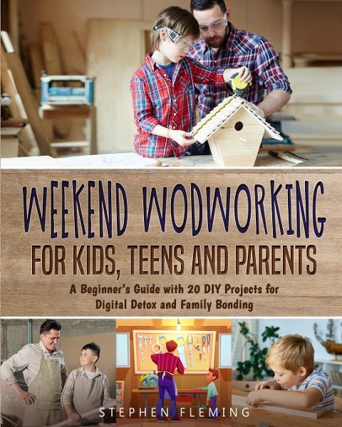 Weekend Woodworking For Kids, Teens and Parents: A Beginners Guide with 20 DIY Projects for Digital Detox and Family Bonding