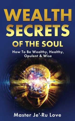 Wealth Secrets of The Soul How to Be Wealthy, Healthy, Opulent & Wise!