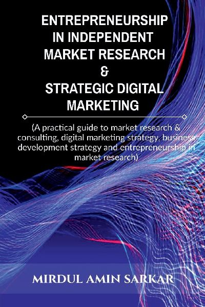 Entrepreneurship in Independent Market Research & Strategic Digital Marketing: (A practical guide to market research & consulting, digital marketing strategy, business development strategy and entrepreneurship in market research)