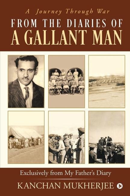 From the Diaries of a Gallant man: Exclusively From My Fathers Diary: A Journey Through War