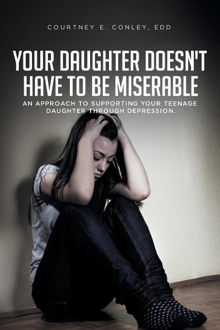 Your Daughter Doesnt Have to Be Miserable: An Approach to Supporting Your Teenage Daughter Through Depression.