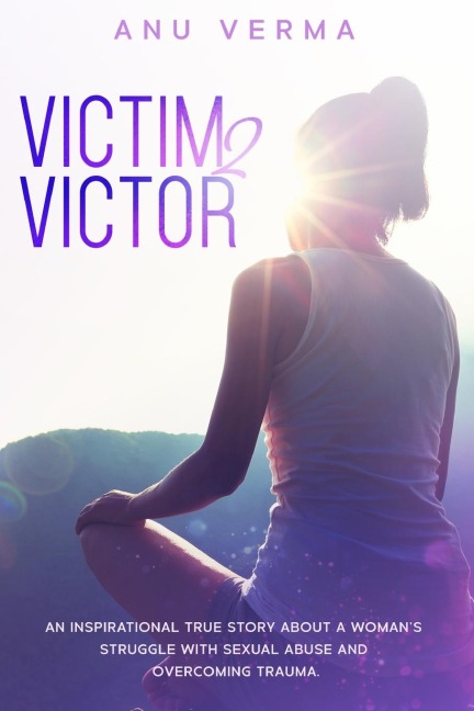 Victim 2 Victor: An inspirational true story about a womans struggles with sexual abuse and overcoming trauma, until she finds the path to inner peace.
