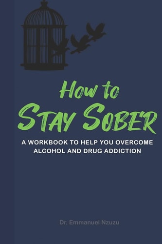 How to Stay Sober A Practical Guide to Overcoming Alcoholism and Drug Addiction - Workbook of Practical Exercises