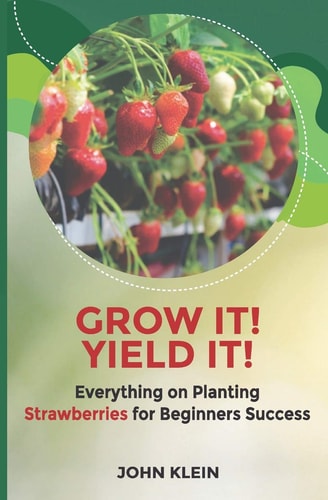 Grow It! Yield It! Everything on Planting Strawberries for Beginner's Success