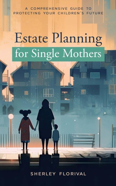 Estate Planning for Single Mothers: A comprehensive guide to protecting your childrens future