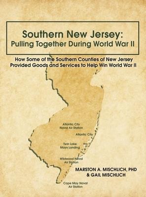 Southern New Jersey: Pulling Together During World War II: How Some of the Southern Counties of New Jersey Provided Goods and Services to Help Win World War II