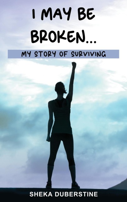 I May Be Broken...: My Story of Surviving