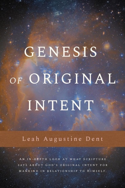 Genesis of Original Intent: An In-Depth Look at What Scripture Says About Gods Original Intent for Mankind in Relationship to Himself