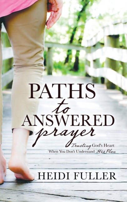 Paths to Answered Prayer: Trusting Gods Heart When You Dont Understand His Plan
