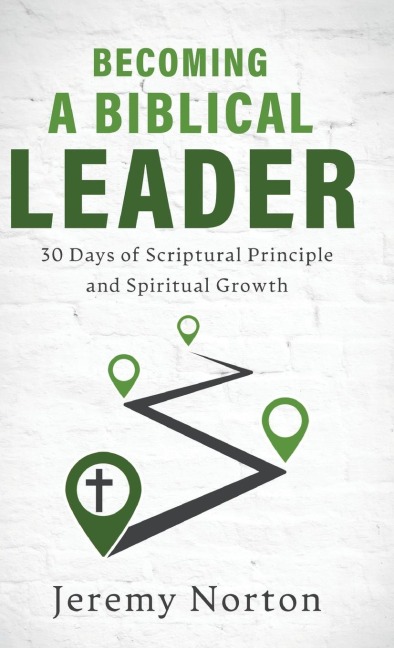 Becoming a Biblical Leader: 30 Days of Scriptural Principle and Spiritual Growth