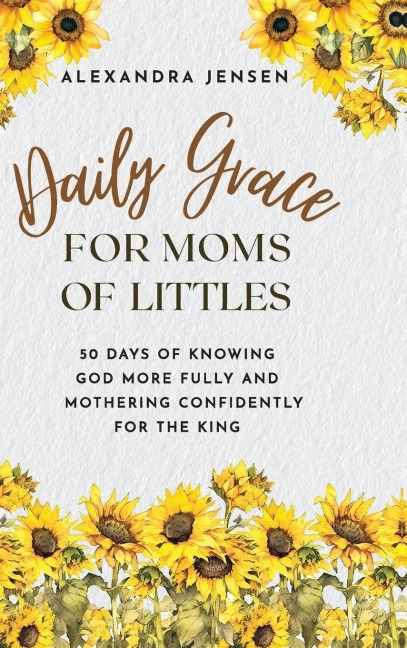 Daily Grace for Moms of Littles: 50 Days of Knowing God More Fully and Mothering Confidently for the King