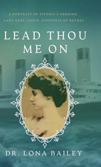 Lead Thou Me On: A Portrait of Titanic's Heroine, Lady Noel Leslie, Countess of Rothes