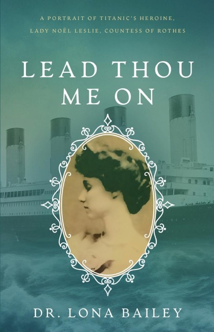 Lead Thou Me On: A Portrait of Titanic's Heroine, Lady Noel Leslie, Countess of Rothes
