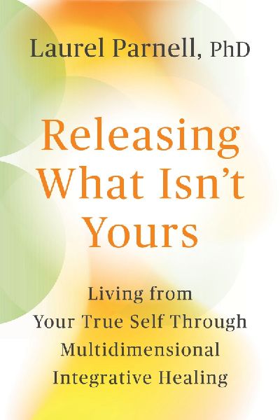 Releasing What Isnt Yours: Living from Your True Self Through Multidimensional Integrative Healing