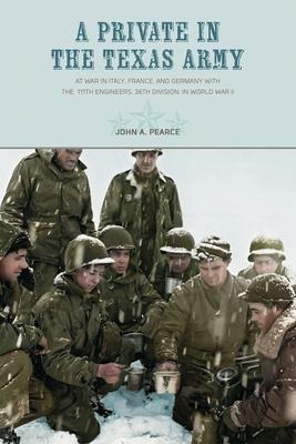 A Private in the Texas Army: At War in Italy, France, and Germany with the  111th Engineers, 36th Division, in World War II