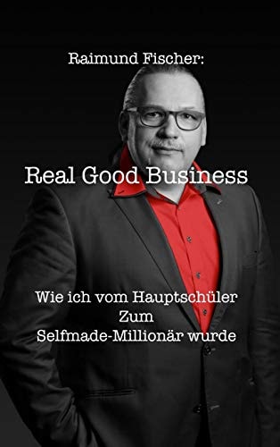 Real Good Business Wie ich vom Hauptschüler zum Selfmade-Millionär wurde