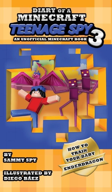 Diary Of A Minecraft Teenage Spy 3: Book 3: How To Train Your Baby Enderdragon