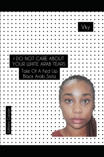I Do Not Care about Your White Arab Tears- Tale of a Fed Up Black Arab Sista