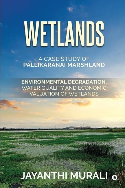 Wetlands: Environmental Degradation, Water Quality and Economic Valuation of Wetlands (A Case Study of Pallikaranai Marshland)